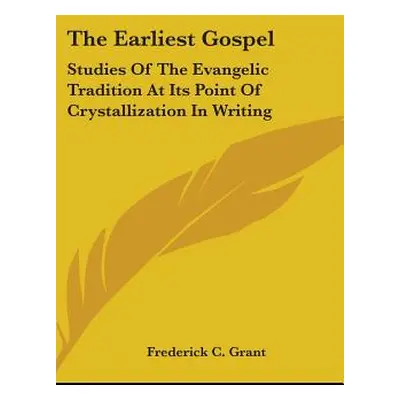 "The Earliest Gospel: Studies Of The Evangelic Tradition At Its Point Of Crystallization In Writ