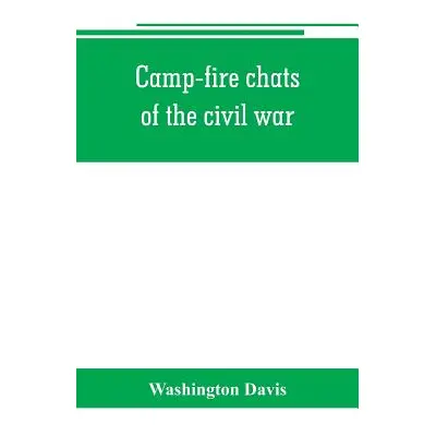 "Camp-fire chats of the civil war; being the incident, adventure and wayside exploit of the bivo