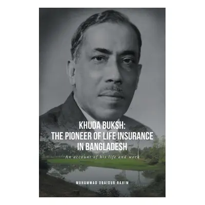 "Khuda Buksh: The Pioneer of Life Insurance in Bangladesh: An account of his life and work" - ""