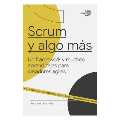 "Scrum y algo ms: Un framework y muchos aprendizajes para creadores giles" - "" ("Alaimo Martin"