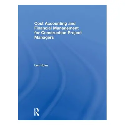 "Cost Accounting and Financial Management for Construction Project Managers" - "" ("Holm Len")