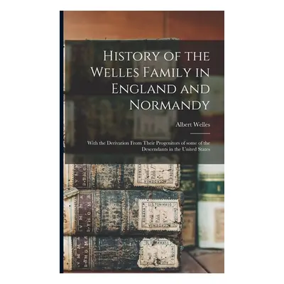 "History of the Welles Family in England and Normandy: With the Derivation From Their Progenitor