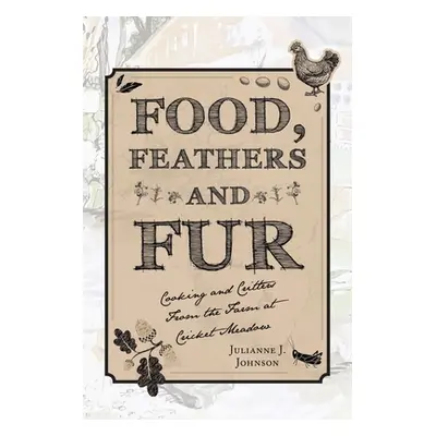 "Food, Feathers and Fur: Cooking and Critters from the Farm at Cricket Meadow" - "" ("Johnson Ju