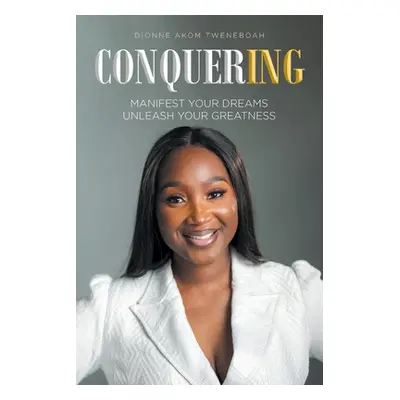 "Conquering: Manifest Your Dreams Unleash Your Greatness" - "" ("Tweneboah Dionne Akom")