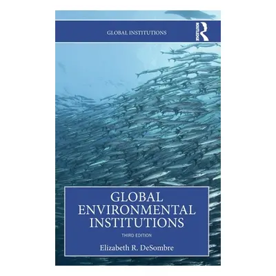 "Global Environmental Institutions" - "" ("Desombre Elizabeth R.")