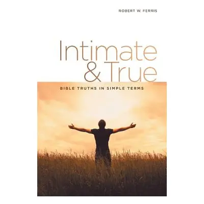 "Intimate & True: Bible Truths in Simple Terms" - "" ("Ferris Robert W.")