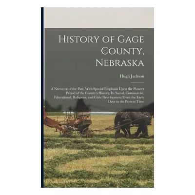 "History of Gage County, Nebraska; a Narrative of the Past, With Special Emphasis Upon the Pione