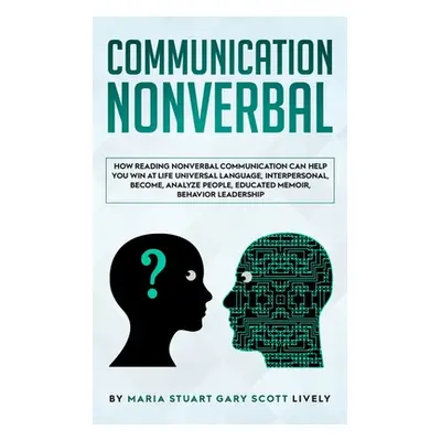 "Nonverbal Communication: How Reading Nonverbal Communication Can Help You Win at Life Universal