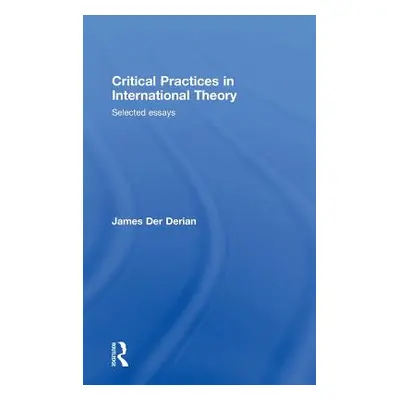 "Critical Practices in International Theory: Selected Essays" - "" ("Der Derian James")