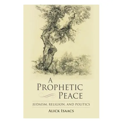 "A Prophetic Peace: Judaism, Religion, and Politics" - "" ("Isaacs Alick")