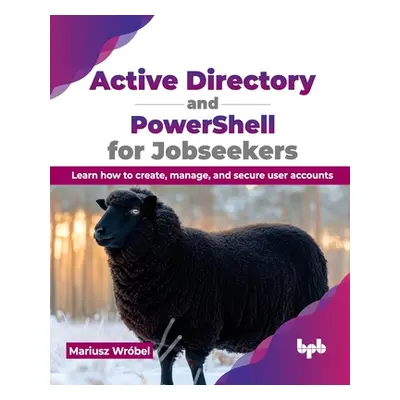 "Active Directory and Powershell for Jobseekers: Learn How to Create, Manage, and Secure User Ac