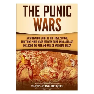 "The Punic Wars: A Captivating Guide to the First, Second, and Third Punic Wars Between Rome and