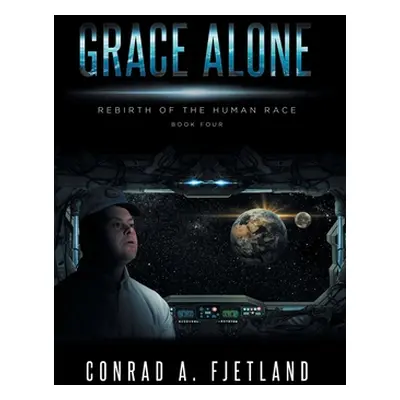 "Grace Alone: Rebirth of the Human Race: Book Four" - "" ("Fjetland Conrad a.")