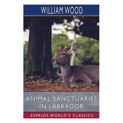 "Animal Sanctuaries in Labrador (Esprios Classics)" - "" ("Wood William")