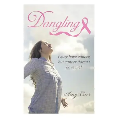 "Dangling: I May Have Cancer, But Cancer Doesn't Have Me!" - "" ("Carr Amy")