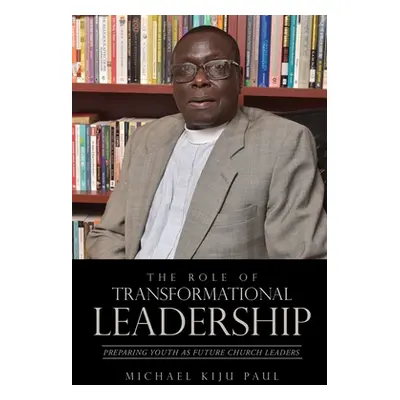 "The Role of Transformational Leadership" - "" ("Paul Michael Kiju")