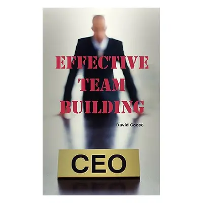 "Effective Team Building: Corporate Team Building Ideas, Activities, Games, Events, Exercises an