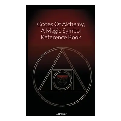 "Codes Of Alchemy, A Magic Symbol Reference Book" - "" ("Brewer D.")