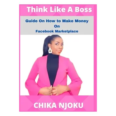 "Think Like A Boss: Guide On How To Make Money On Facebook Marketplace" - "" ("Njoku Chika")