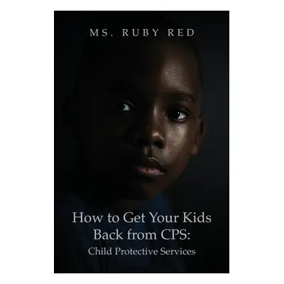 "How to Get Your Kids Back from CPS: Child Protective Services" - "" ("Red Ruby")