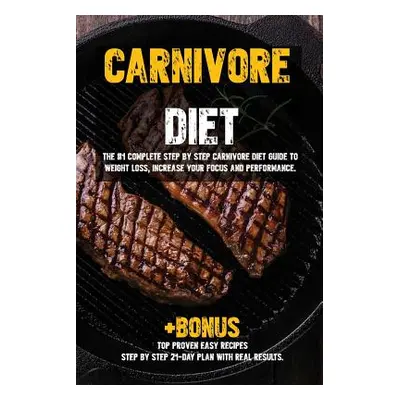 "Carnivore diet: The #1 Beginners Guide to Weight loss, Increase Focus, Energy, Fight High Blood