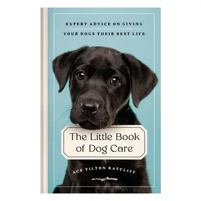 "The Little Book of Dog Care: Expert Advice on Giving Your Dog Their Best Life" - "" ("Tilton Ra