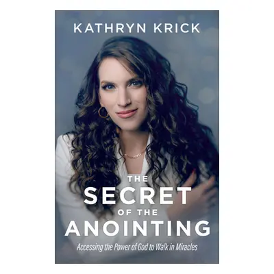 "The Secret of the Anointing: Accessing the Power of God to Walk in Miracles" - "" ("Krick Kathr