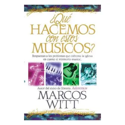 "Qu Hacemos Con Estos Msicos?: Respuestas a Los Problemas Que Enfrenta La Iglesia En Cuanto Al M