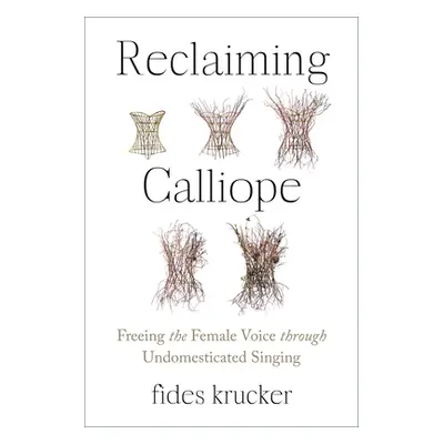 "Reclaiming Calliope: Freeing the Female Voice Through Undomesticated Singing" - "" ("Krucker Fi