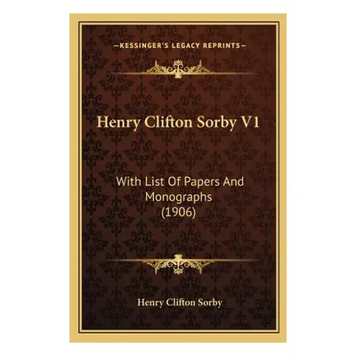 "Henry Clifton Sorby V1: With List Of Papers And Monographs (1906)" - "" ("Sorby Henry Clifton")