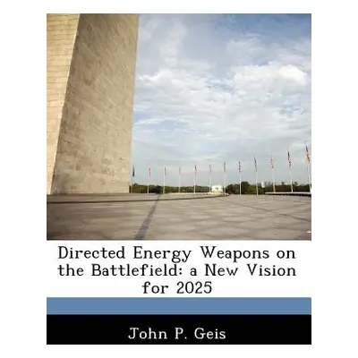 "Directed Energy Weapons on the Battlefield: a New Vision for 2025" - "" ("Geis John P.")