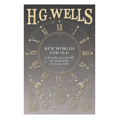 "New Worlds For Old: A Plain Account of Modern Socialism" - "" ("Wells H. G.")