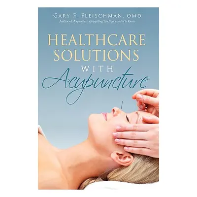 "Healthcare Solutions with Acupuncture" - "" ("Fleischman Omd Gary F.")