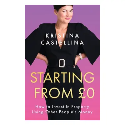 "Starting from 0: How to Invest in Property Using Other People's Money" - "" ("Castellina Kristi