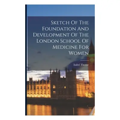 "Sketch Of The Foundation And Development Of The London School Of Medicine For Women" - "" ("Tho