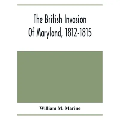 "The British Invasion Of Maryland, 1812-1815" - "" ("M. Marine William")