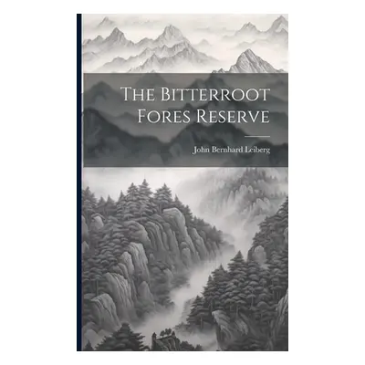 "The Bitterroot Fores Reserve" - "" ("Leiberg John Bernhard")