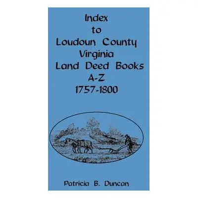 "Index to Loudoun County, Virginia, Land Deed Books A-Z, 1757-1800" - "" ("Duncan Patricia B.")