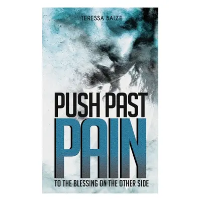 "Push Past Pain: To the Blessing on the Other Side" - "" ("Baize Teressa")