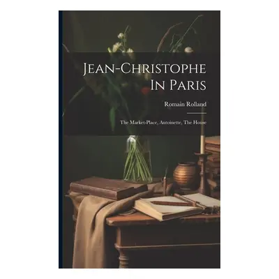 "Jean-christophe In Paris: The Market-place, Antoinette, The House" - "" ("Rolland Romain")