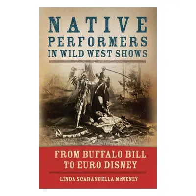 "Native Performers in Wild West Shows: From Buffalo Bill to Euro Disney" - "" ("McNenly Linda Sc