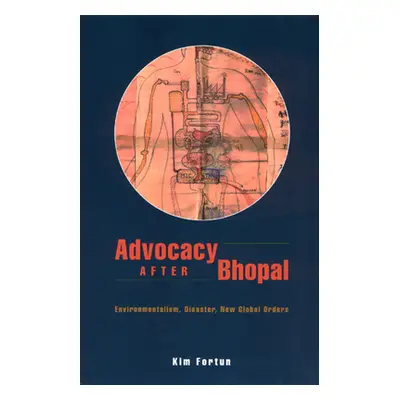 "Advocacy After Bhopal: Environmentalism, Disaster, New Global Orders" - "" ("Fortun Kim")