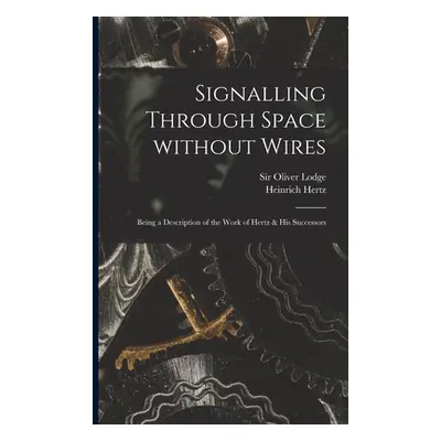 "Signalling Through Space Without Wires: Being a Description of the Work of Hertz & His Successo