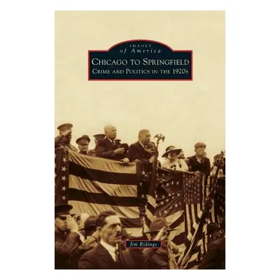 "Chicago to Springfield: Crime and Politics in the 1920s" - "" ("Ridings Jim")