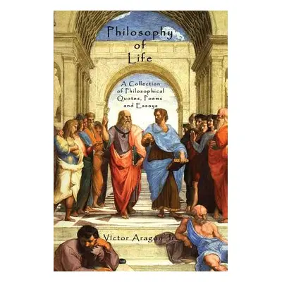 "Philosophy of Life: A Collection of Philosophical Quotes, Poems and Essays" - "" ("Aragon Victo