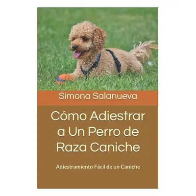 "Cmo Adiestrar a Un Perro de Raza Caniche: Adiestramiento Fcil de un Caniche" - "" ("Salanueva S