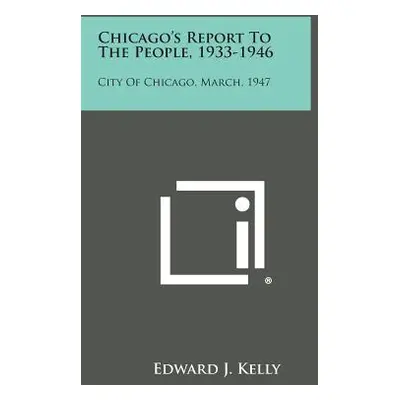 "Chicago's Report to the People, 1933-1946: City of Chicago, March, 1947" - "" ("Kelly Edward J.