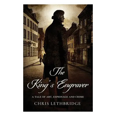 "The King's Engraver: A tale of art, espionage and crime" - "" ("Lethbridge Chris")