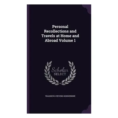 "Personal Recollections and Travels at Home and Abroad Volume 1" - "" ("Kenderdine Thaddeus Stev