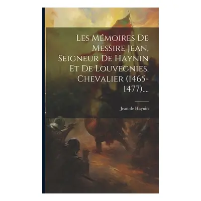 "Les Mmoires De Messire Jean, Seigneur De Haynin Et De Louvegnies, Chevalier (1465-1477)...." - 